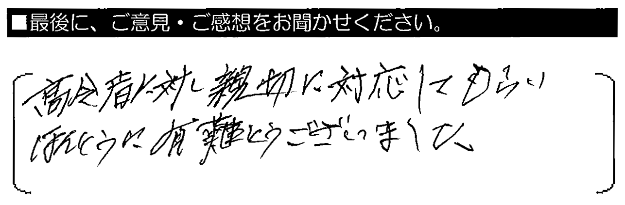 高齢者に対し親切に対応してもらい、ほんとうに有難うございました。