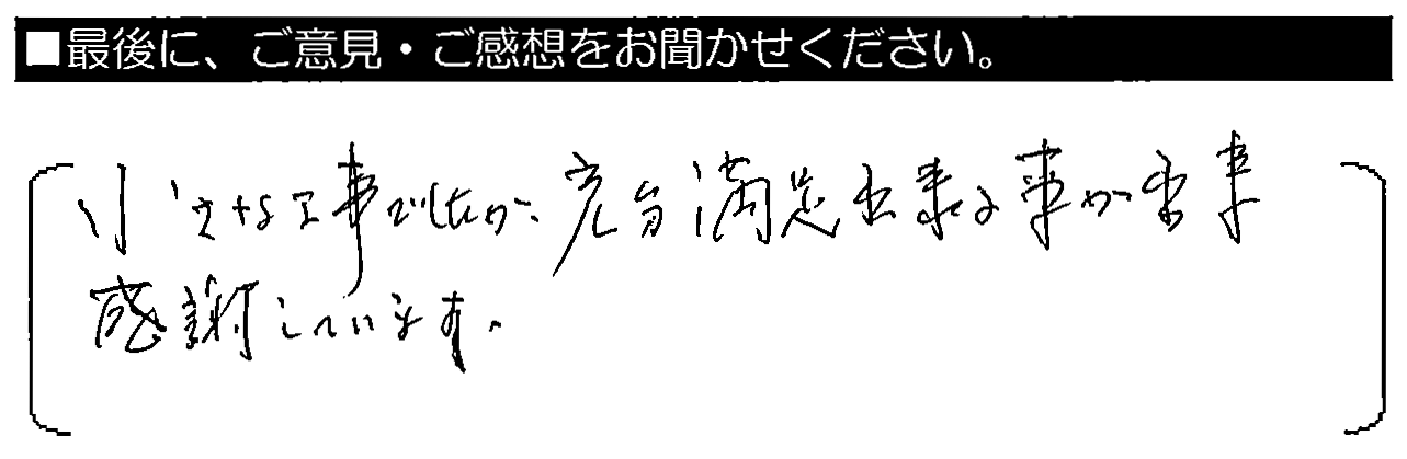 小さな工事でしたが、充分満足出来る事が出来感謝しています。