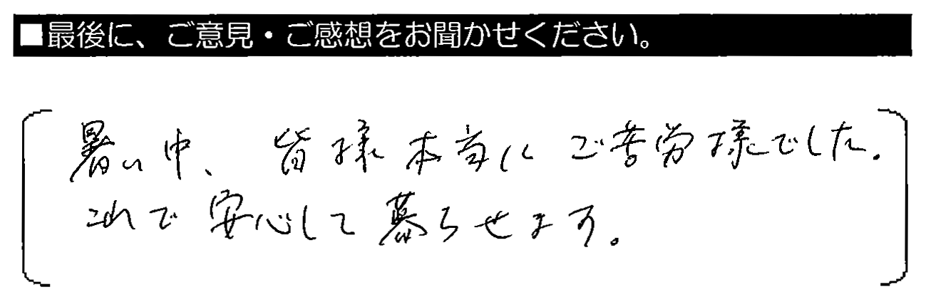 暑い中、皆様本当にご苦労様でいｓた。これで安心してくらせます。