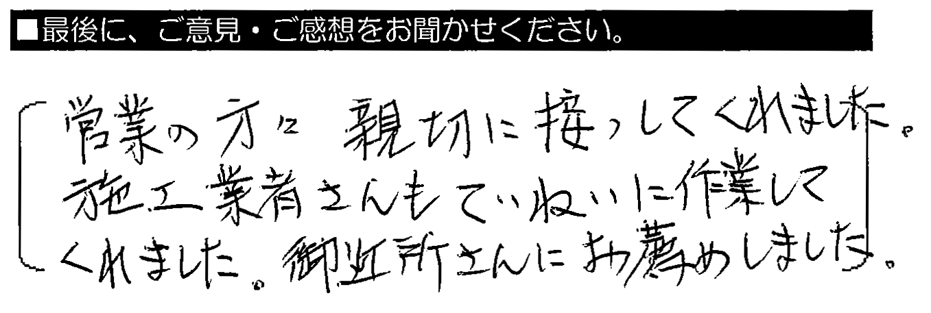 営業の方々、親切に接してくれました。施工業者さんもていねいに作業