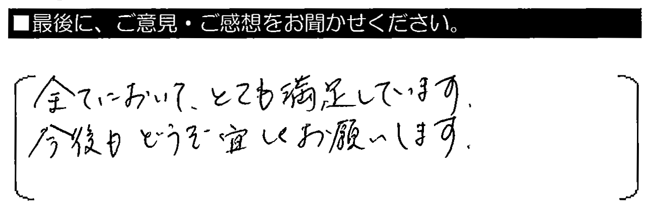 全てにおいて、とても満足しています。今後もどうぞ宜しく