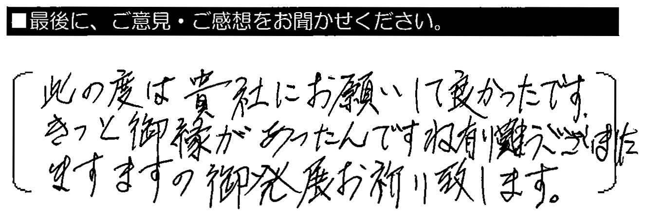 この度は貴社にお願いしてよかったです。きっと御縁があったんですね。