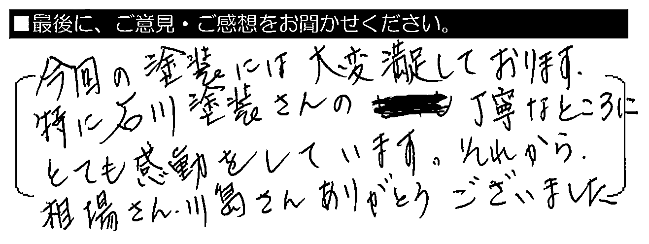 今回の塗装には大変満足しております。特に石川塗装さんの丁寧なところにとても感動をいたしました。