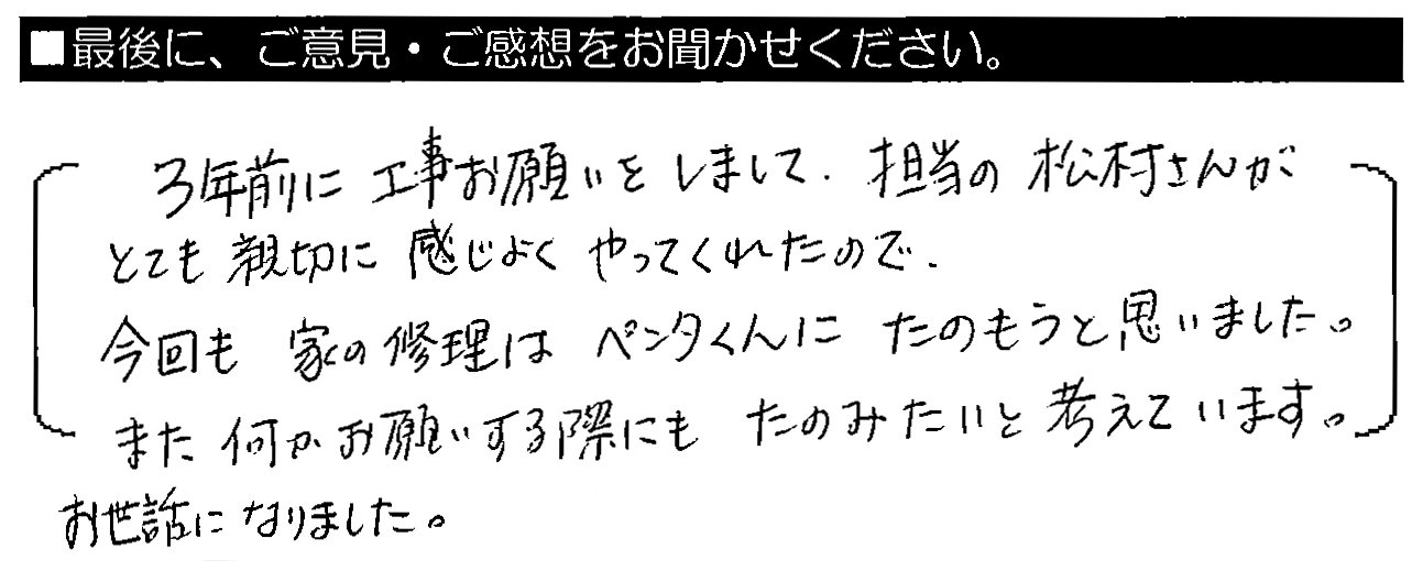 3年前に工事お願いしまして、担当の村松さんがとても親切に感じよくやってくれたので、今回も家の修理はペンタくんにたのもうと思いました。