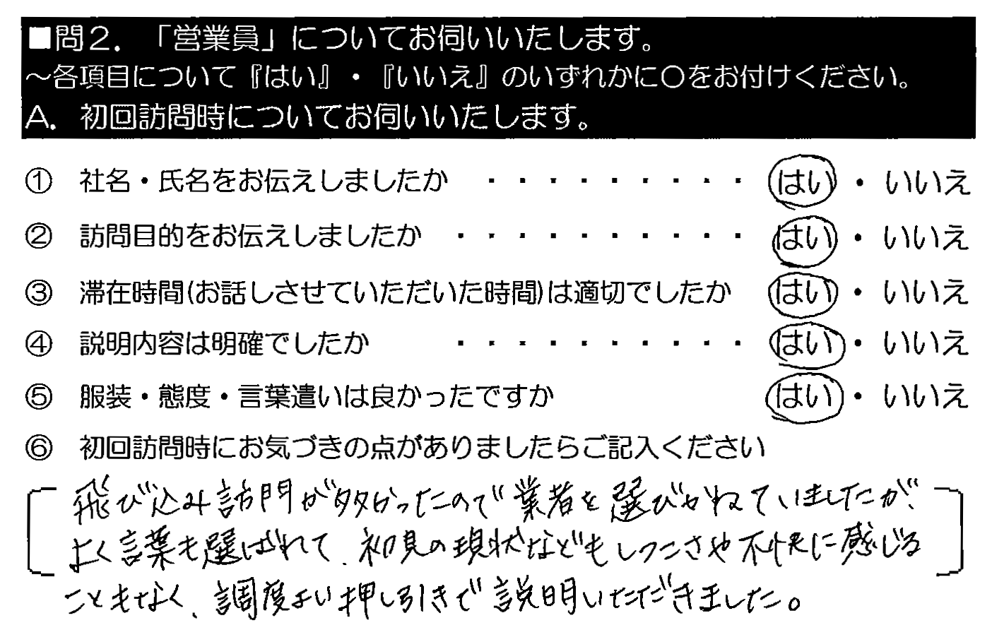 飛び込み訪問が多かったので業者を選びかねていましたが、よく言葉も選ばれて、初見の現状などもしつこさや不快に感じることもなく、丁度よい押し引きで説明いただきました。