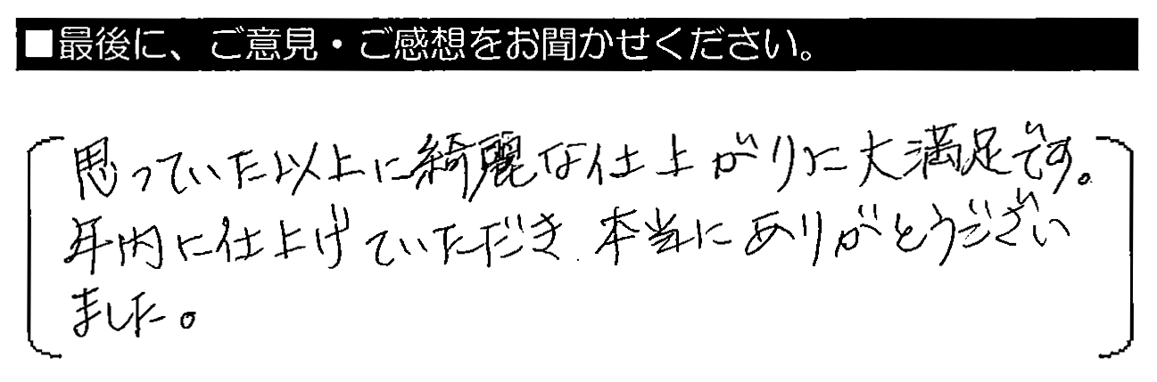 思っていた以上に綺麗な仕上がりに大満足です。年内に仕上げていただき、本当にありがとうございました。