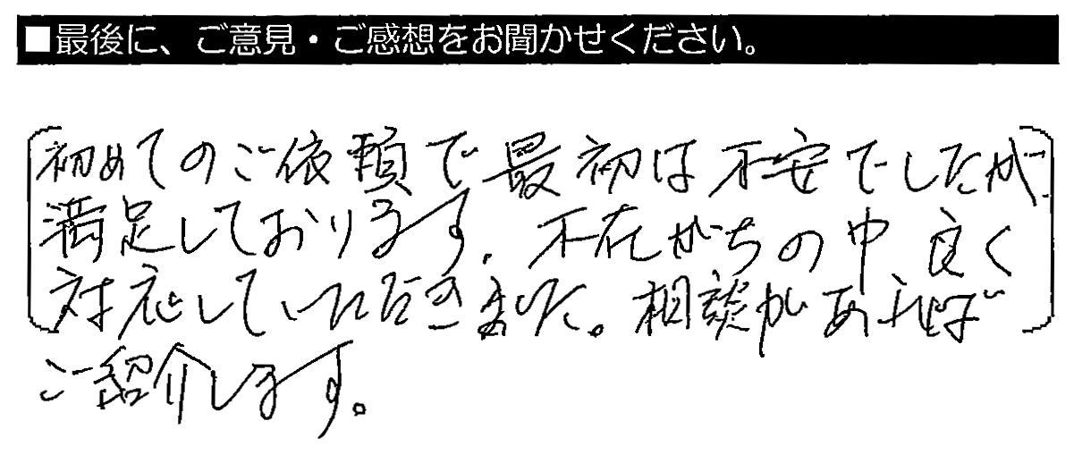 初めてのご依頼で最初は不安でしたが、満足しております。不在がちの中、良く対応していただきました。相談があればご紹介します。