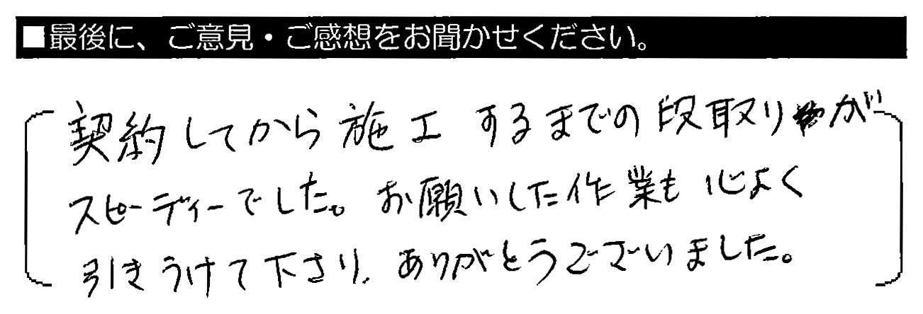 契約してから施工するまでの段取りがスピーディーでした。お願いした作業も心よく引きうけて下さり、ありがとうございました。