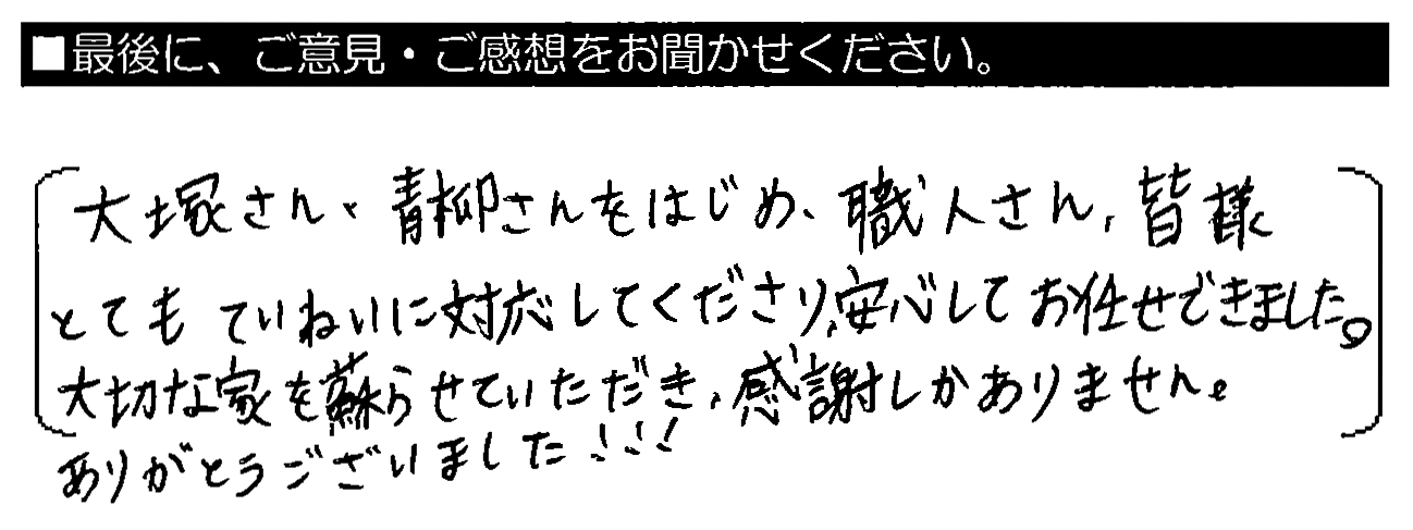 大塚さん・青柳さんをはじめ、職人さん、皆様とてもていねいに対応してくださり、安心してお任せできました。大切な家を蘇らせていただき、感謝しかありません。ありがとうございました！！！