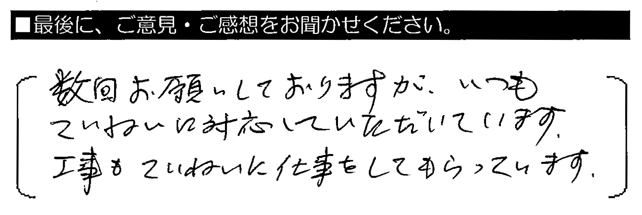 数回お願いしておりますが、いつもていねいに対応していただいています。工事もていねいに仕事をしてもらっています。