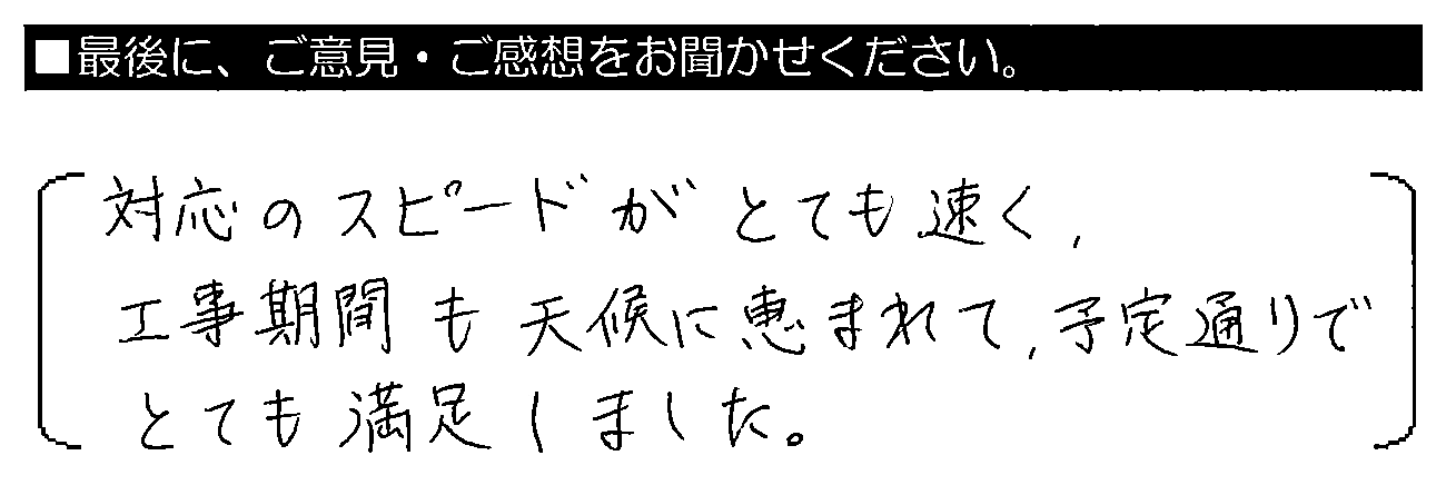 対応のスピードがとても速く、工事期間も天候に恵まれて、予定通りでとても満足しました。