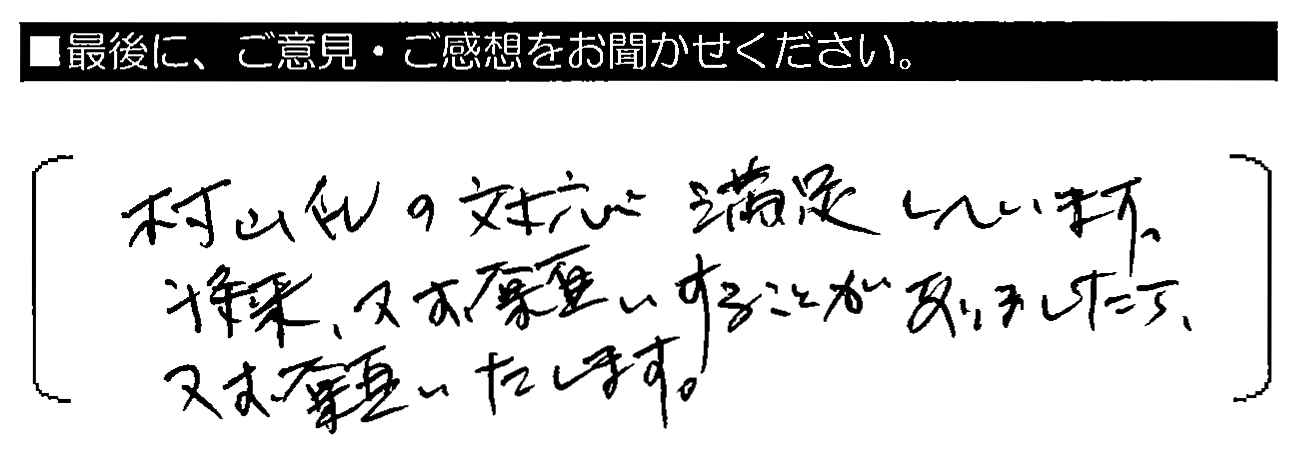 村山氏の対応満足しています。将来、又お願いすることがありましたら、又お願いいたします。