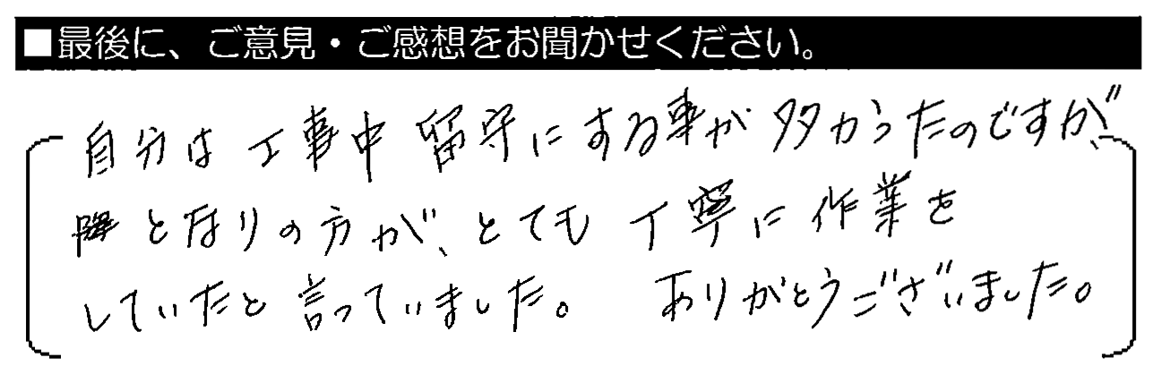 自分は工事中留守にする事が多かったのですが、となりの方が、とても丁寧に作業をしていたと言っていました。ありがとうございました。