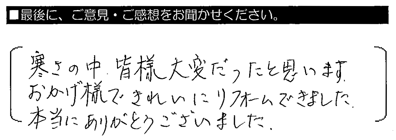 寒さの中、皆様大変だったと思います。おかげ様できれいにリフォームできました。本当にありがとうございました。