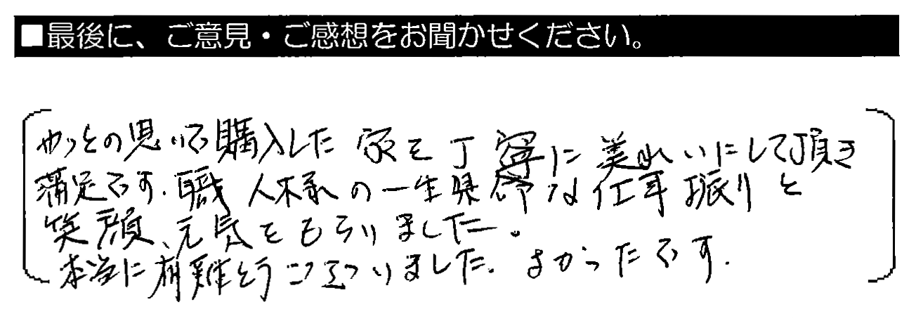 やっとの思いで購入した家を丁寧にきれいにして頂き満足です。職人様の一生懸命な仕事振りと笑顔、元気をもらいました。本当に有難うございました。よかったです。