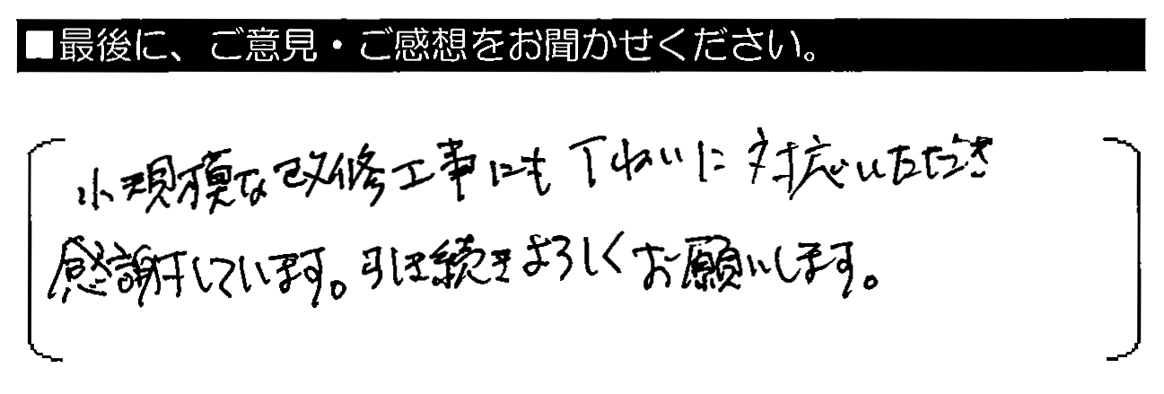 小規模な改修工事にも丁ねいに対応いただき感謝しています。引き続きよろしくお願いします。