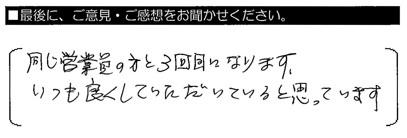 同じ営業員の方と3回目になります。いつも良くしていただいていると思っています。