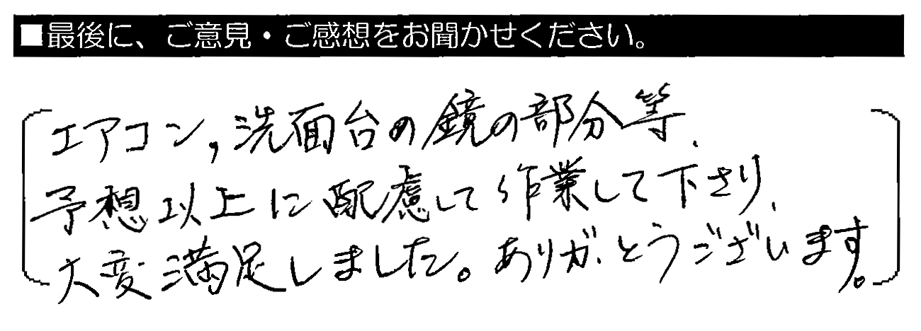 エアコン・洗面台の鏡の部分等、予想以上に配慮して作業して下さり、大変満足しました。ありがとうございます。