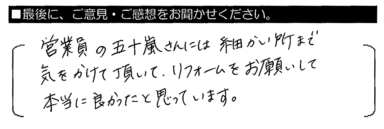 営業員の五十嵐さんには細かい所まで気にかけて頂いて、リフォームをお願いして本当に良かったと思っています。