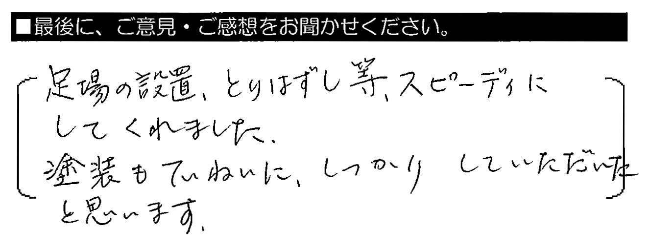 足場の設置・とりはずし等、スピーディーにしてくれました。塗装もていねいに、しっかりしていただいたと思います。