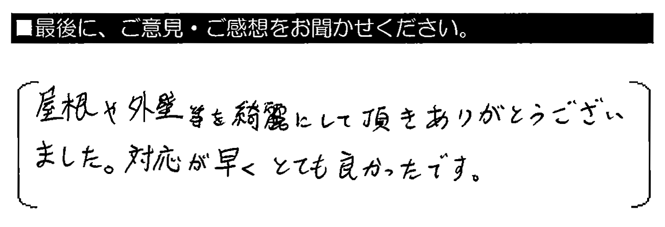 屋根や外壁等を綺麗にして頂きありがとうございました。対応が早くとても良かったです。