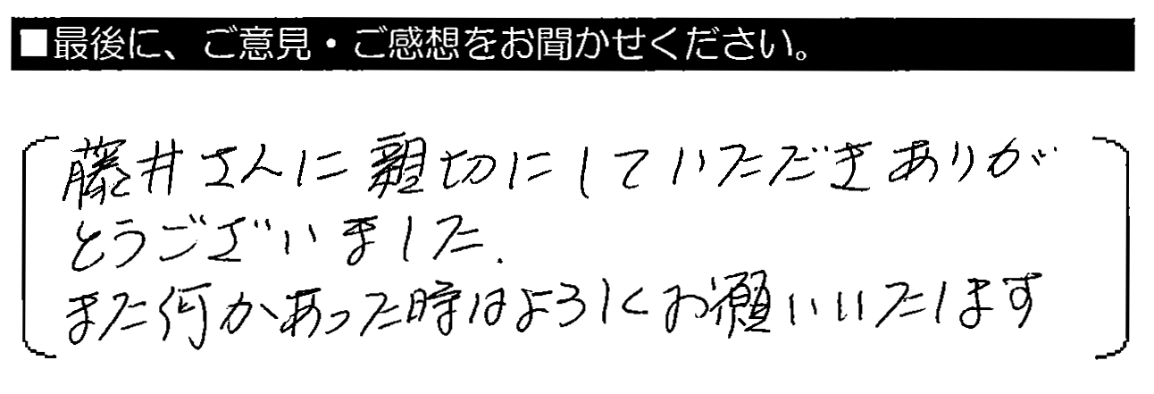 藤井さんに親切にしていただきありがとうございました。また何かあった時はよろしくお願いいたします。