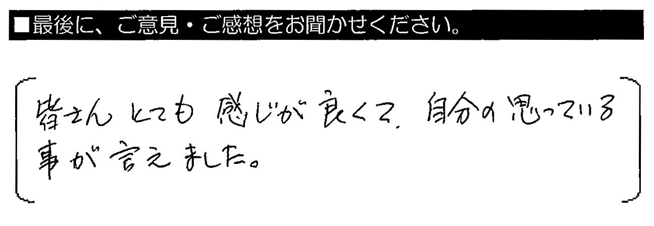 皆さんとても感じが良くて、自分の思っている事が言えました。