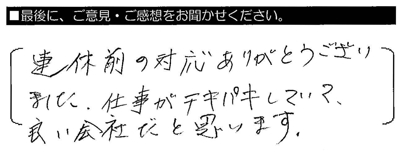 連休前の対応ありがとうございました。仕事がテキパキしていて、良い会社だと思います。