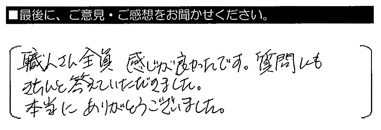 職人さん全員感じが良かったです。質問にもきちんと答えていただきました。本当にありがとうございました。