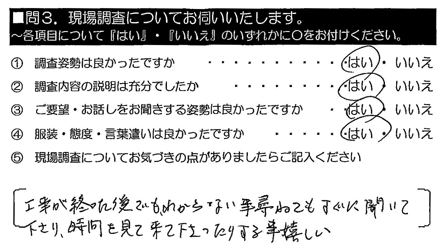 工事が終わった後でも、わからない事尋ねてもすぐに聞いて下さり、時間を見て来て下さったりする事嬉しい。