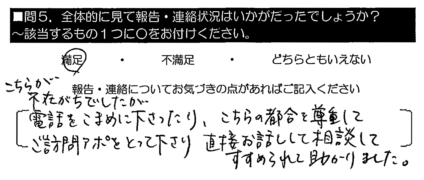 こちらが不在がちでしたが電話をこまめに下さったり、こちらの都合を尊重してご訪問アポをとって下さり、直接お話しして相談してすすめられて助かりました。