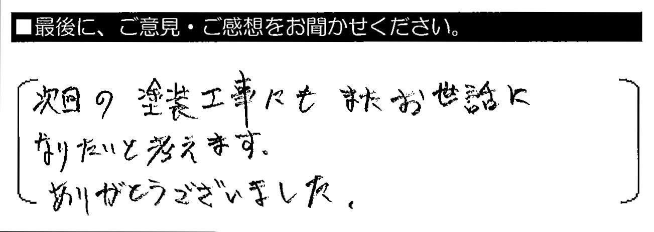 次回の塗装工事にもまたお世話になりたいと考えます。ありがとうございました。