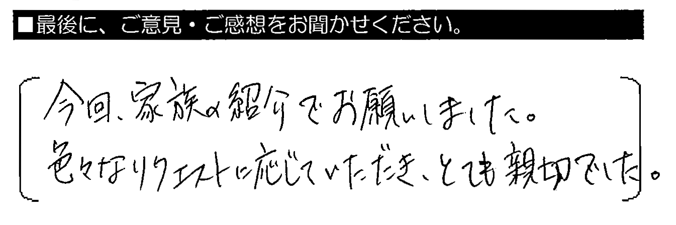 今回、家族の紹介でお願いしました。色々なリクエストに応じていただき、とても親切でした。