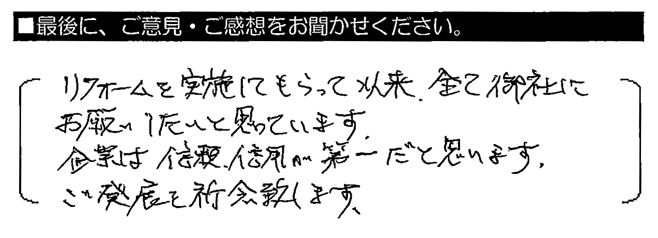 リフォームを実施してもらって以来、全て御社にお願いしたいと思っています。企業は信頼・信用が第一だと思います。ご発展を祈念致します。