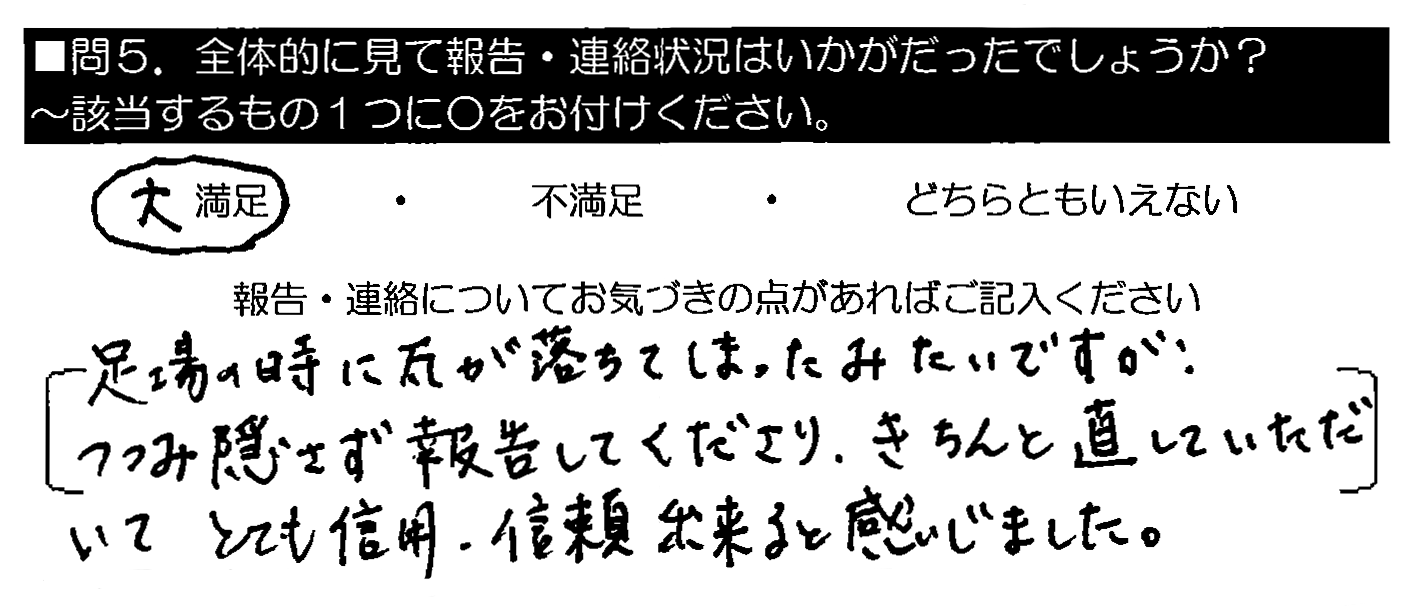 足場の時に瓦が落ちてしまったみたいですが、つつみ隠さず報告してくださり、きちんと直していただいてとても信用・信頼出来ると感じました。