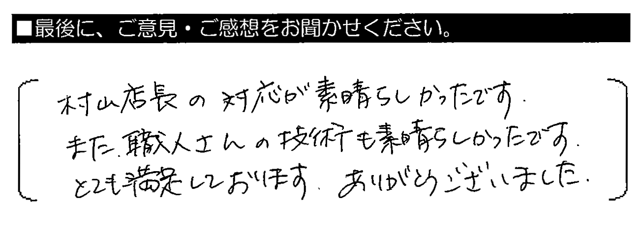 村山店長の対応が素晴らしかったです。また、職人さんの技術も素晴らしかったです。とても満足しております。ありがとうございました。