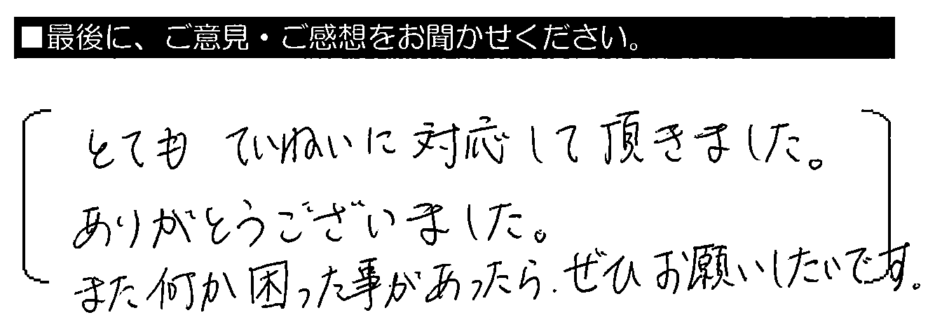 とてもていねいに対応して頂きました。ありがとうございました。また何か困った事があったら、ぜひお願いしたいです。