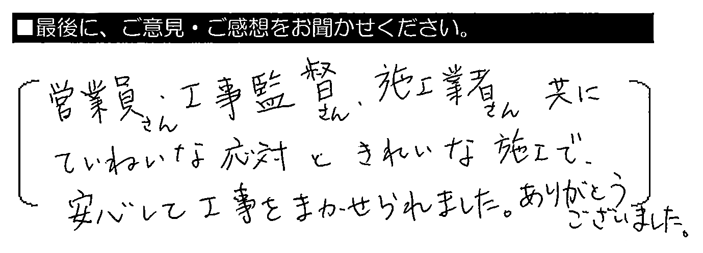 営業員さん・工事監督さん・施工業者さん共にていねいな応対ときれいな施工で、安心して工事をまかせられました。ありがとうございました。