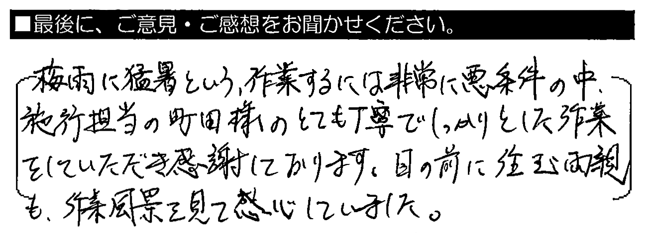 梅雨に猛暑という、作業するには非常に悪条件の中、施工担当の町田様のとても丁寧でしっかりとした作業をしていただき感謝しております。目の前に住む両親も、作業風景を見て感心していました。