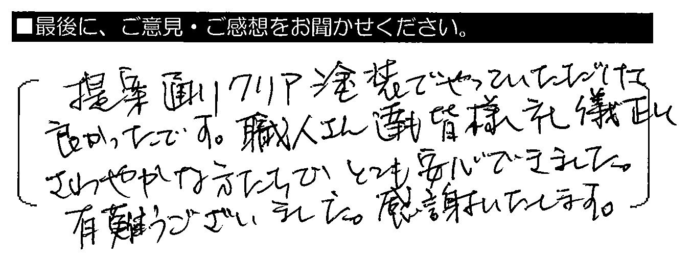 提案通りクリア塗装でやっていただけて良かったです。職人さん達も皆様礼儀正しくさわやかな方たちで、とても安心できました。有難うございました。感謝いたします。