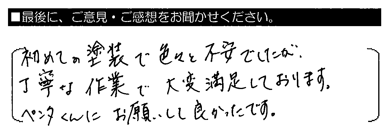 初めての塗装で色々と不安でしたが、丁寧な作業で大変満足しております。ペンタくんにお願いして良かったです。