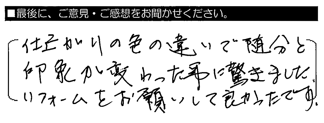 仕上がりの色の違いで随分と印象が変わった事に驚きました。リフォームをお願いして良かったです。