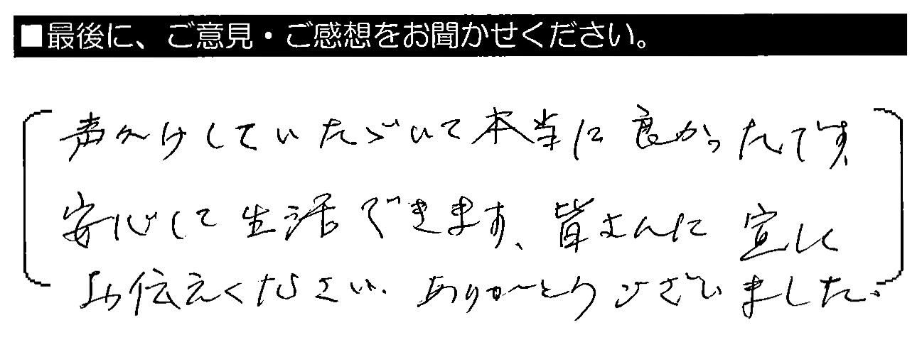 声かけしていただいて本当に良かったです。安心して生活できます。皆さんに宜しくお伝えください。ありがとうございました。