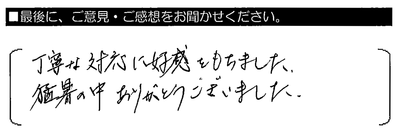 丁寧な対応に好感をもちました。猛暑の中ありがとうございました。
