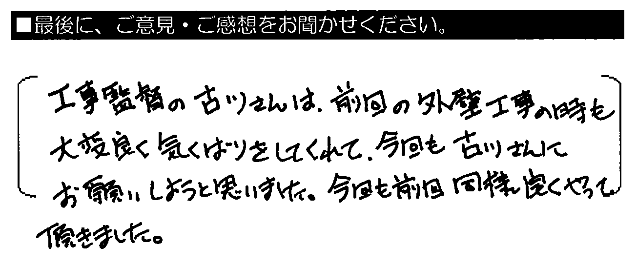 工事監督の古川さんは、前回の外壁工事の時も大変良く気くばりをしてくれて、今回も古川さんにお願いしようと思いました。今回も前回同様良くやって頂きました。