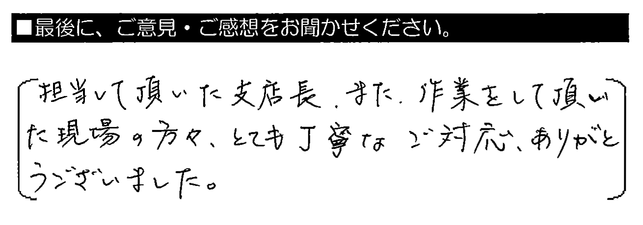 担当して頂いた支店長、また、作業をして頂いた現場の方々、とても丁寧なご対応、ありがとうございました。