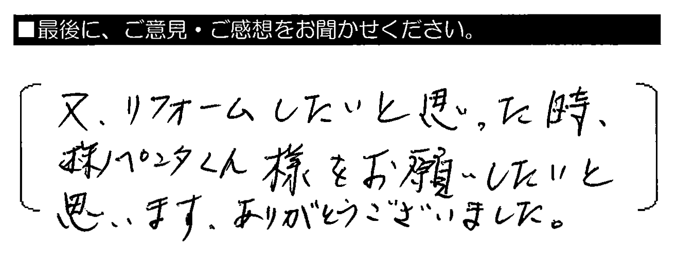 又、リフォームしたいと思った時、㈱ペンタくん様をお願いしたいと思います。ありがとうございました。