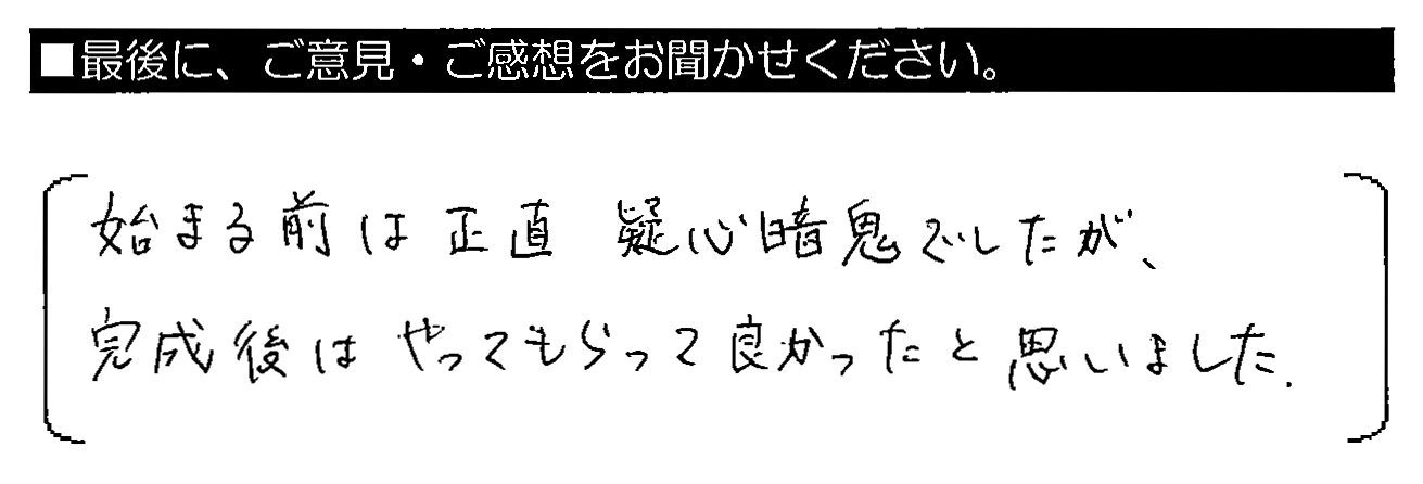 始まる前は正直疑心暗鬼でしたが、完成後はやってもらって良かったと思いました。