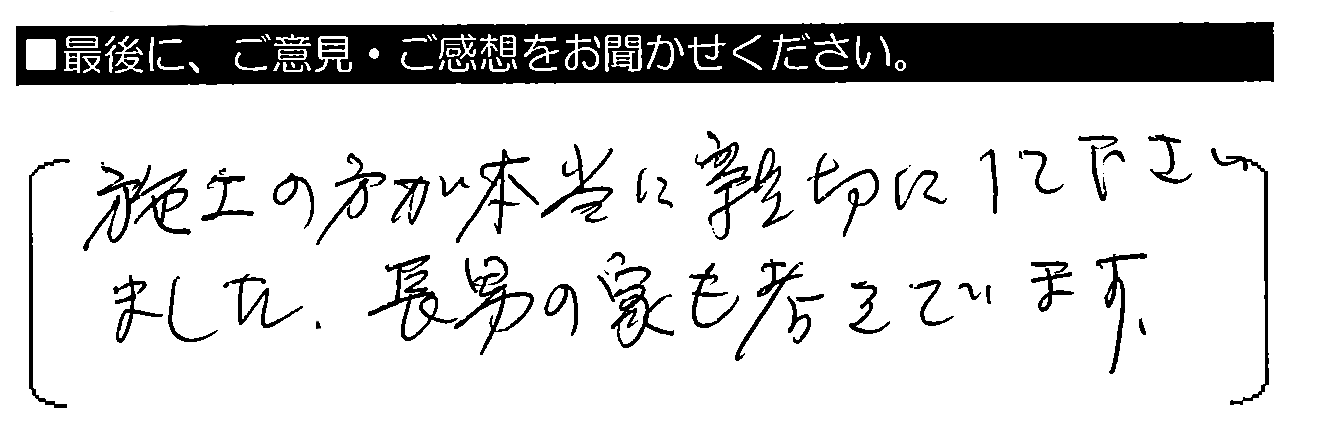 施工の方が本当に親切にして下さいました。長男の家も考えています。