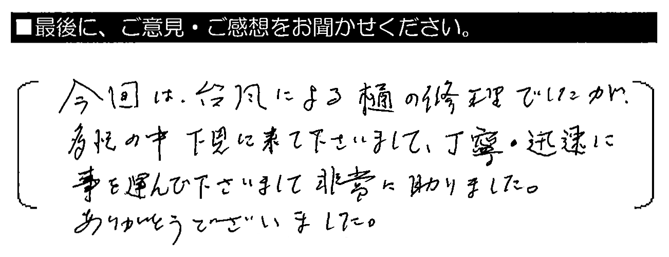 今回は台風による樋の修理でしたが、多忙の中下見に来て下さいまして、丁寧・迅速に事を運んで下さいまして非常に助かりました。ありがとうございました。